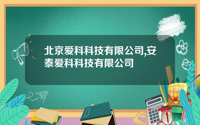 北京爱科科技有限公司,安泰爱科科技有限公司