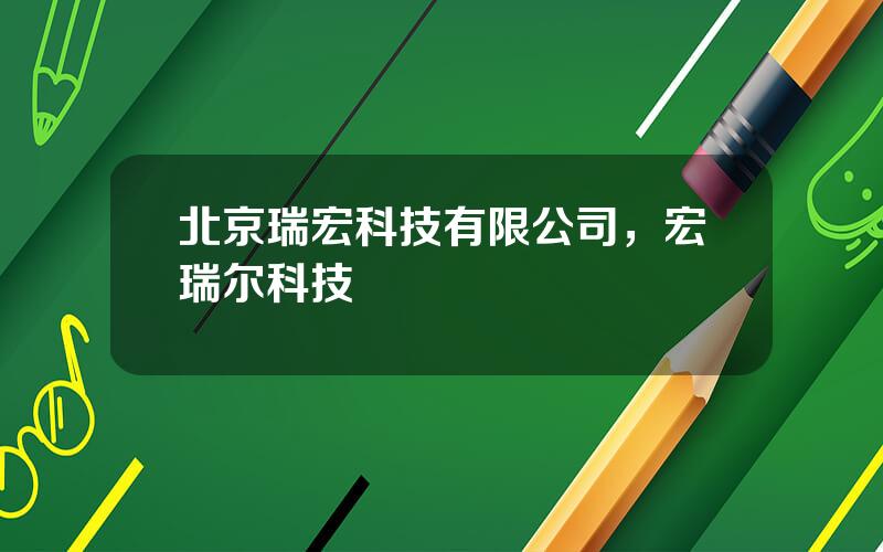 北京瑞宏科技有限公司，宏瑞尔科技