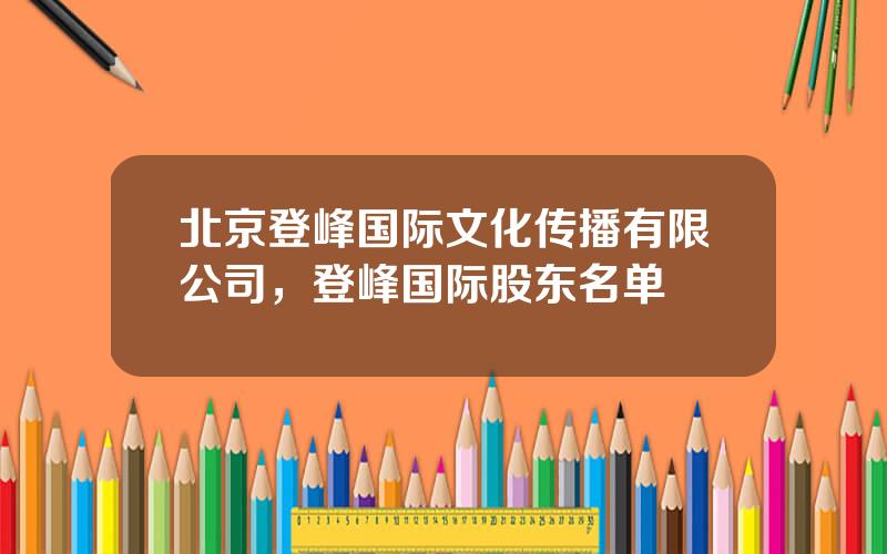 北京登峰国际文化传播有限公司，登峰国际股东名单