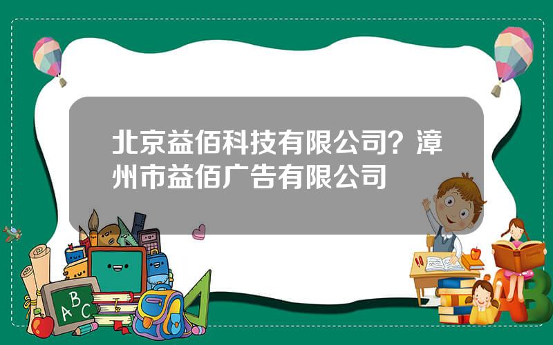 北京益佰科技有限公司？漳州市益佰广告有限公司