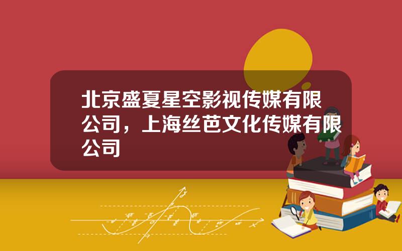 北京盛夏星空影视传媒有限公司，上海丝芭文化传媒有限公司