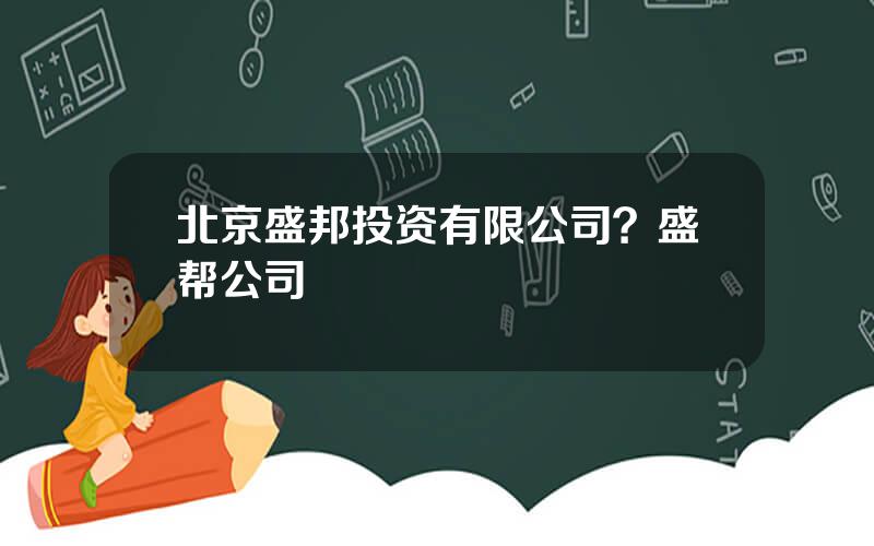 北京盛邦投资有限公司？盛帮公司