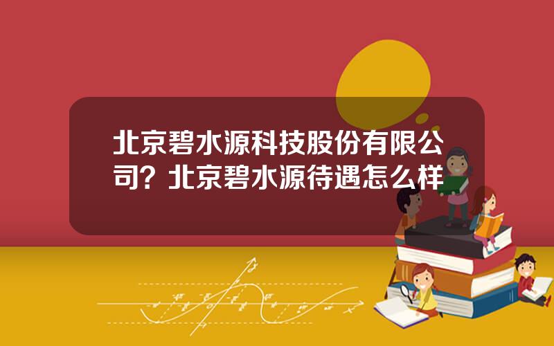 北京碧水源科技股份有限公司？北京碧水源待遇怎么样