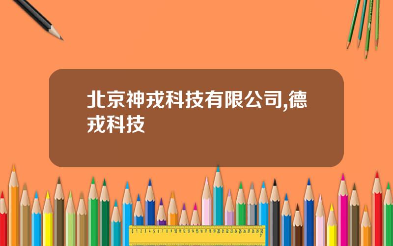 北京神戎科技有限公司,德戎科技
