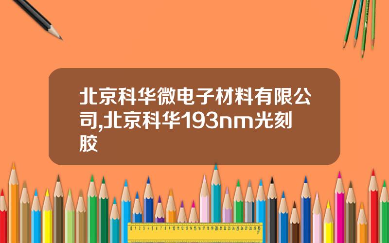 北京科华微电子材料有限公司,北京科华193nm光刻胶