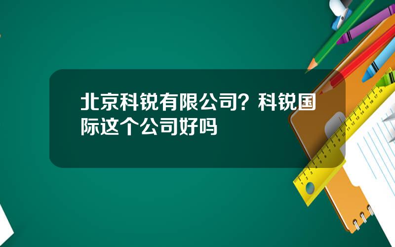 北京科锐有限公司？科锐国际这个公司好吗