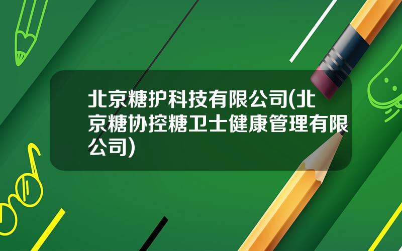 北京糖护科技有限公司(北京糖协控糖卫士健康管理有限公司)