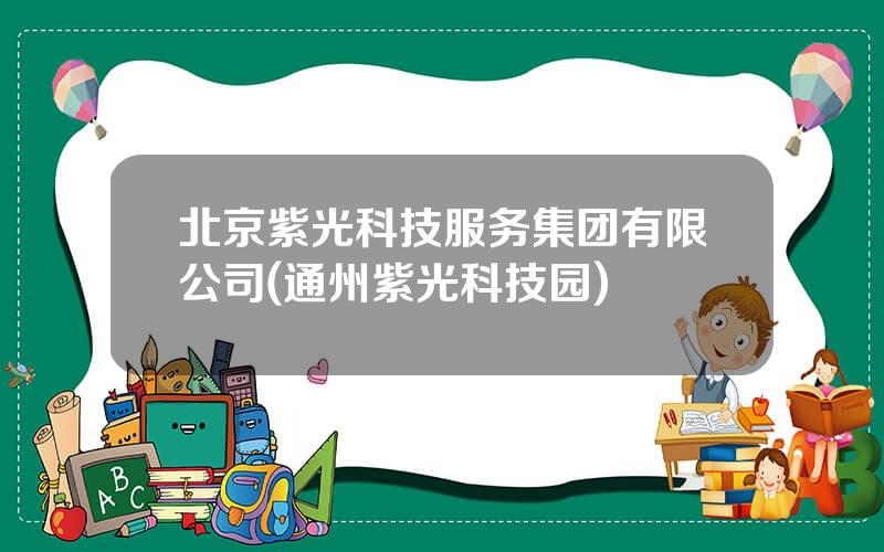 北京紫光科技服务集团有限公司(通州紫光科技园)