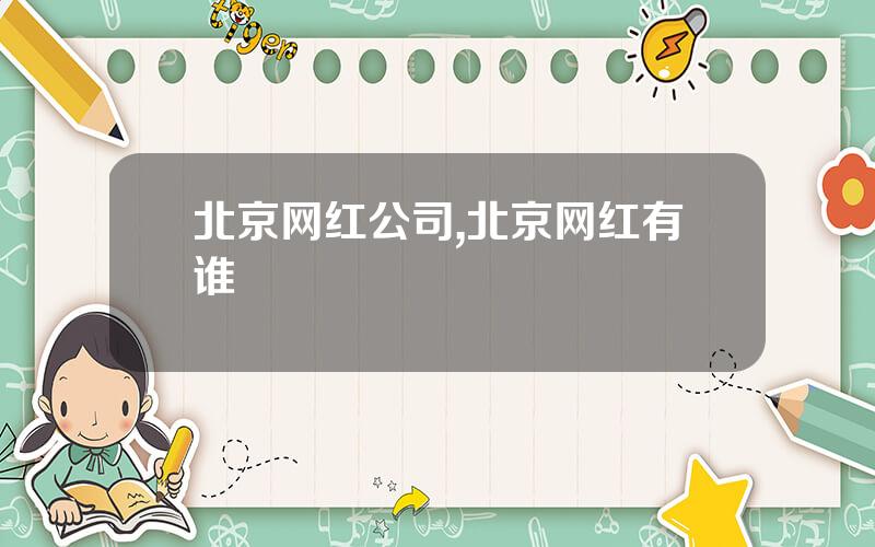 北京网红公司,北京网红有谁