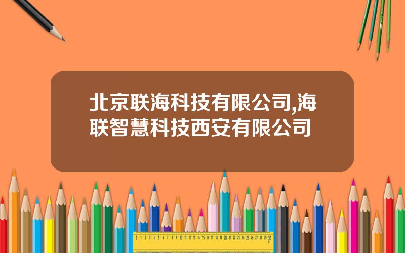 北京联海科技有限公司,海联智慧科技西安有限公司