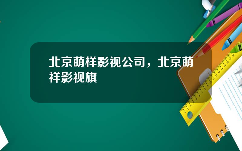 北京萌样影视公司，北京萌祥影视旗
