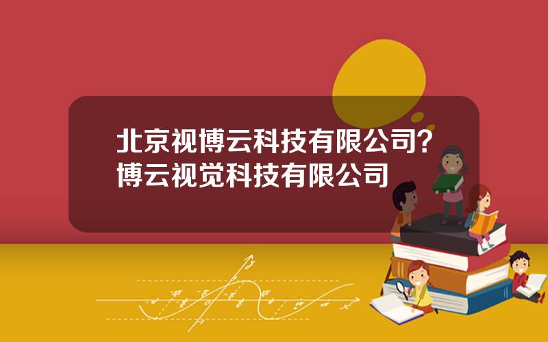 北京视博云科技有限公司？博云视觉科技有限公司