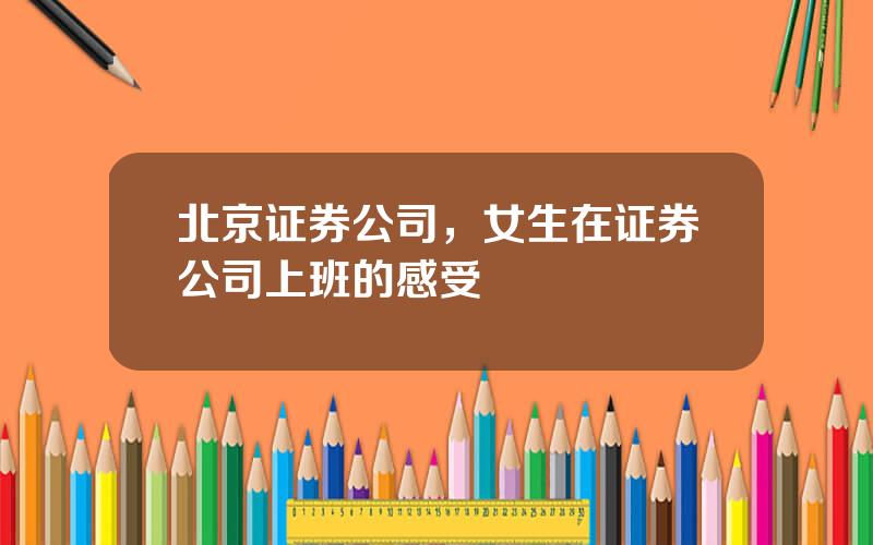 北京证券公司，女生在证券公司上班的感受