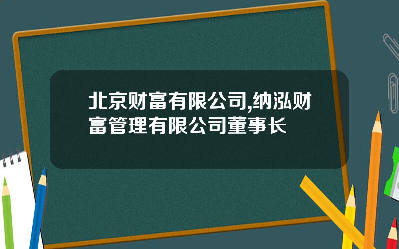 北京财富有限公司,纳泓财富管理有限公司董事长