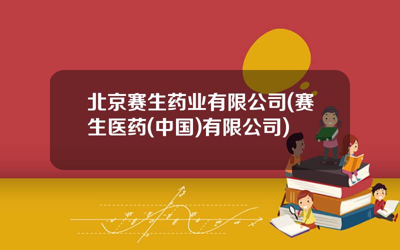 北京赛生药业有限公司(赛生医药(中国)有限公司)
