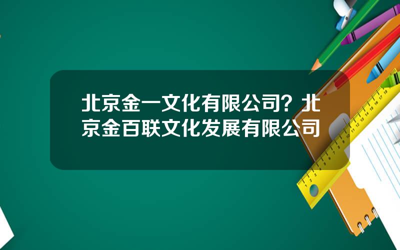 北京金一文化有限公司？北京金百联文化发展有限公司