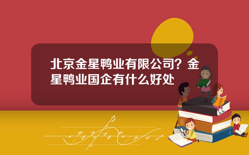 北京金星鸭业有限公司？金星鸭业国企有什么好处