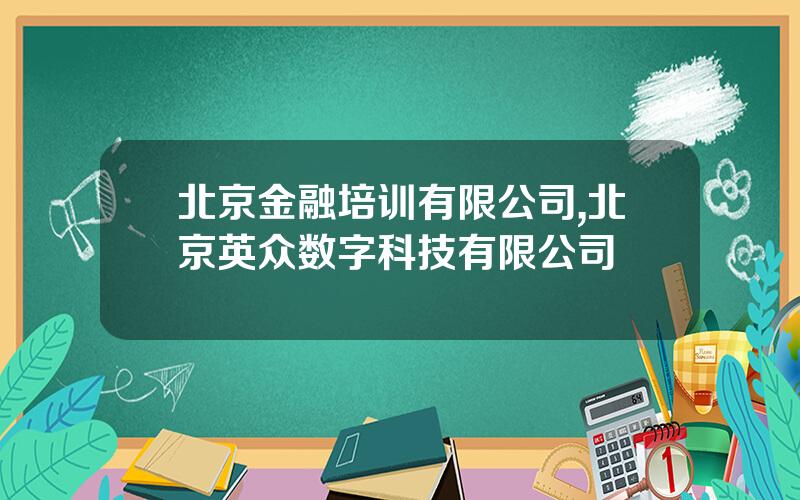 北京金融培训有限公司,北京英众数字科技有限公司