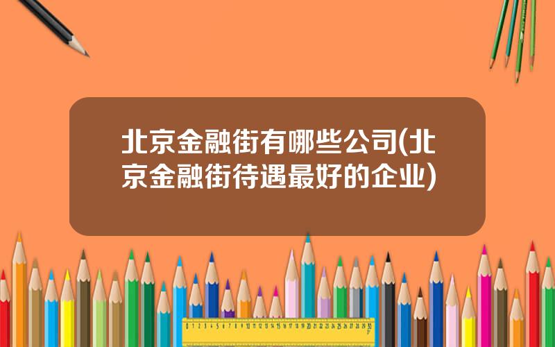 北京金融街有哪些公司(北京金融街待遇最好的企业)