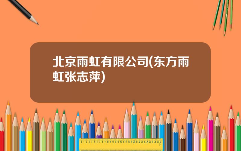 北京雨虹有限公司(东方雨虹张志萍)