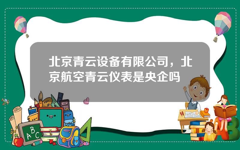 北京青云设备有限公司，北京航空青云仪表是央企吗
