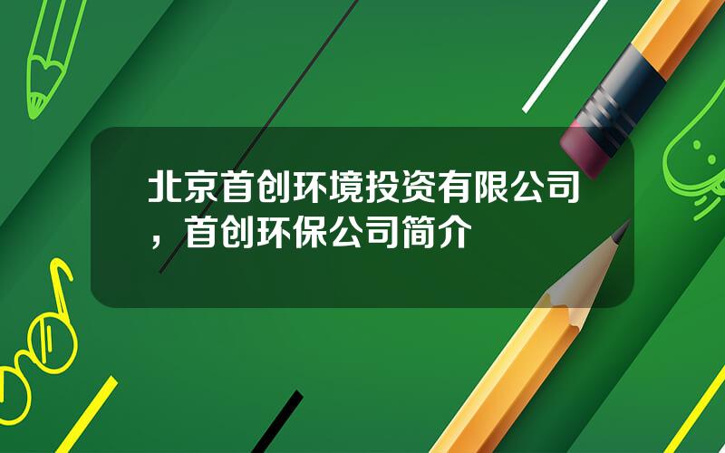 北京首创环境投资有限公司，首创环保公司简介
