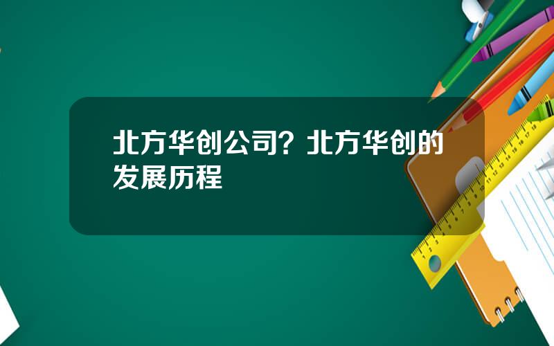 北方华创公司？北方华创的发展历程