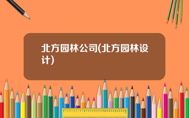 北方园林公司(北方园林设计)