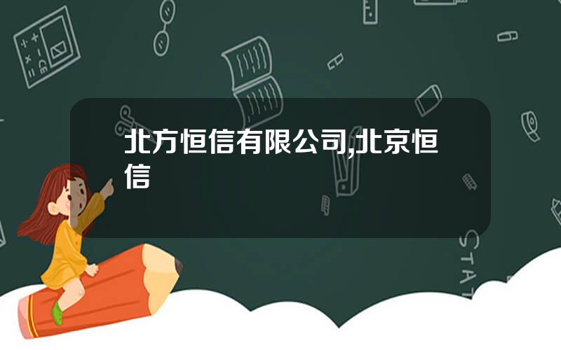 北方恒信有限公司,北京恒信