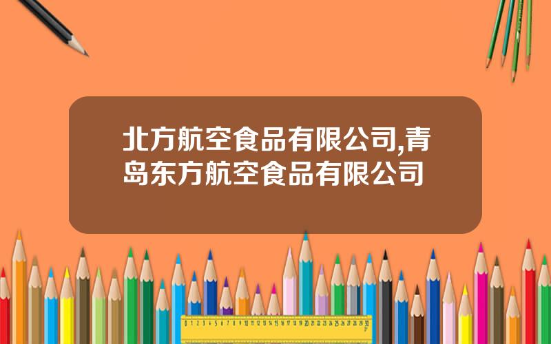 北方航空食品有限公司,青岛东方航空食品有限公司
