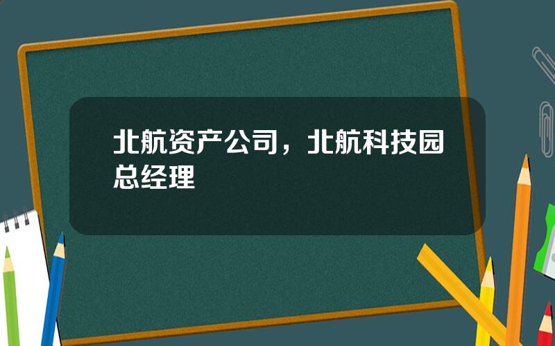 北航资产公司，北航科技园总经理