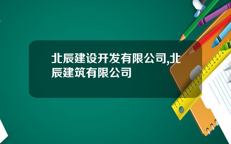 北辰建设开发有限公司,北辰建筑有限公司