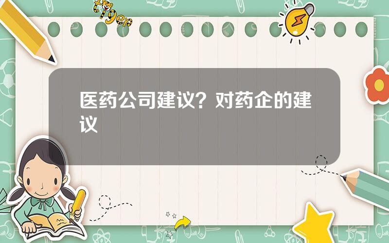 医药公司建议？对药企的建议