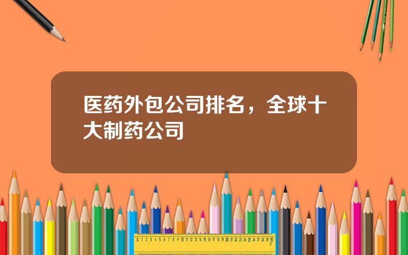 医药外包公司排名，全球十大制药公司