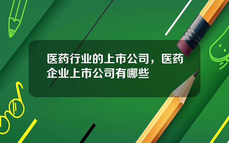 医药行业的上市公司，医药企业上市公司有哪些
