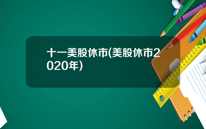 十一美股休市(美股休市2020年)