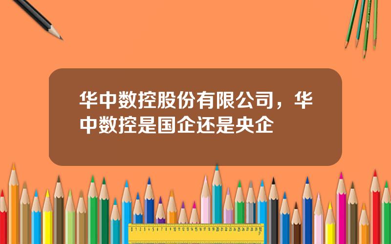 华中数控股份有限公司，华中数控是国企还是央企