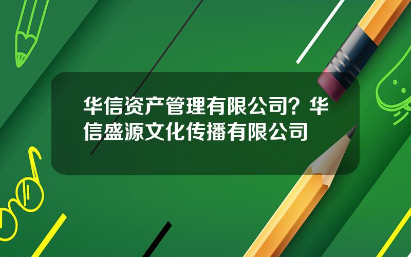 华信资产管理有限公司？华信盛源文化传播有限公司