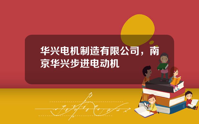 华兴电机制造有限公司，南京华兴步进电动机