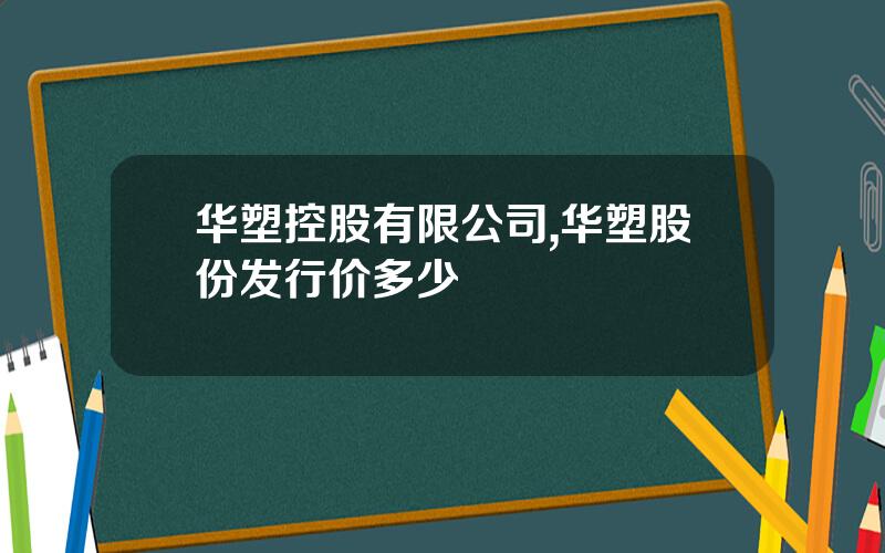 华塑控股有限公司,华塑股份发行价多少