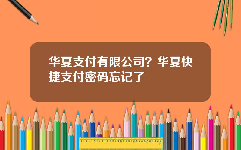 华夏支付有限公司？华夏快捷支付密码忘记了
