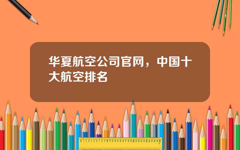华夏航空公司官网，中国十大航空排名
