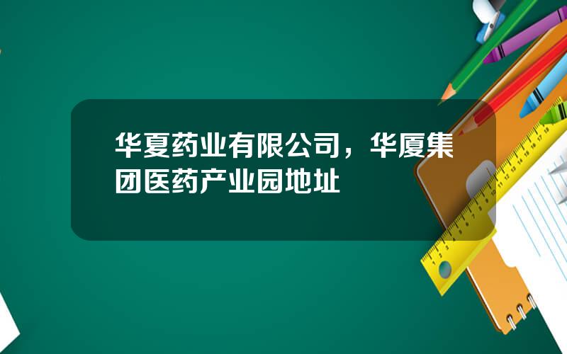 华夏药业有限公司，华厦集团医药产业园地址