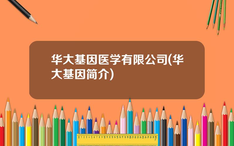 华大基因医学有限公司(华大基因简介)