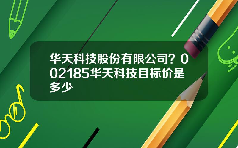 华天科技股份有限公司？002185华天科技目标价是多少