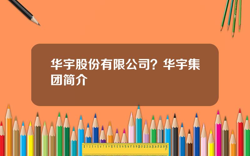 华宇股份有限公司？华宇集团简介