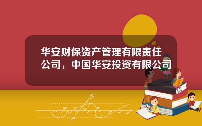 华安财保资产管理有限责任公司，中国华安投资有限公司