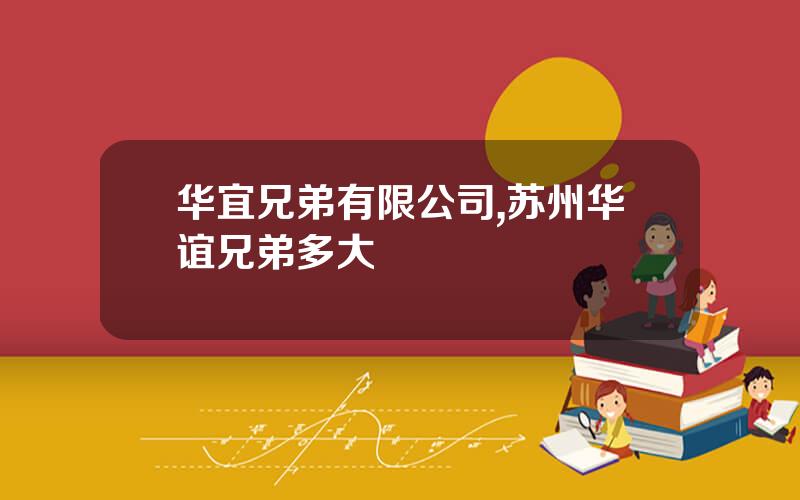 华宜兄弟有限公司,苏州华谊兄弟多大
