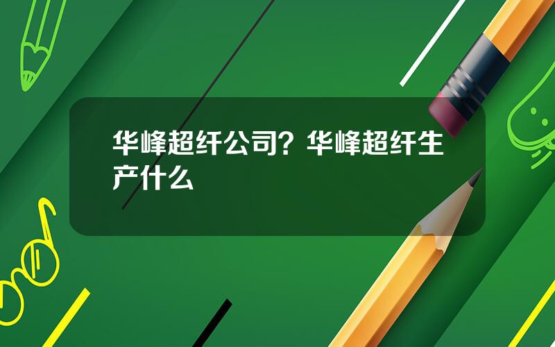 华峰超纤公司？华峰超纤生产什么