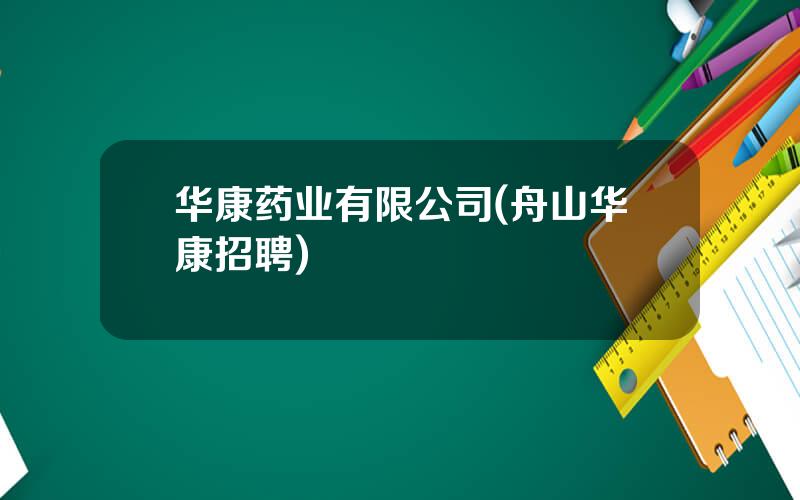 华康药业有限公司(舟山华康招聘)